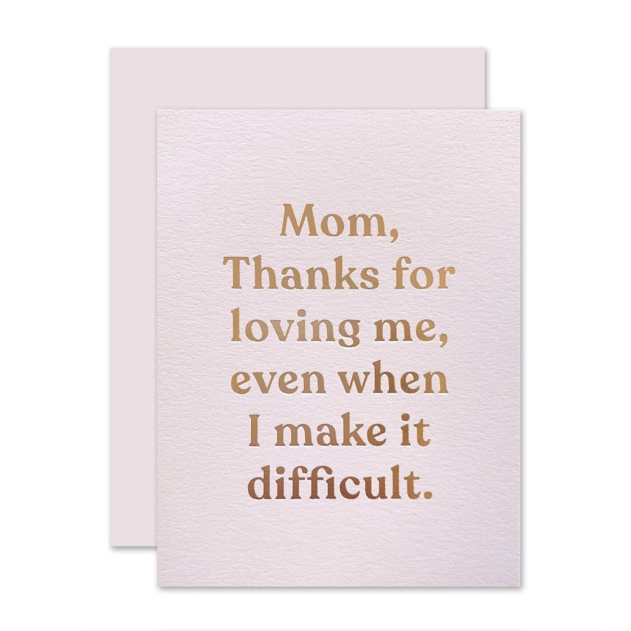 mom thanks for loving me, even when I make it difficult